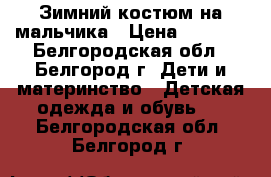 Зимний костюм на мальчика › Цена ­ 3 000 - Белгородская обл., Белгород г. Дети и материнство » Детская одежда и обувь   . Белгородская обл.,Белгород г.